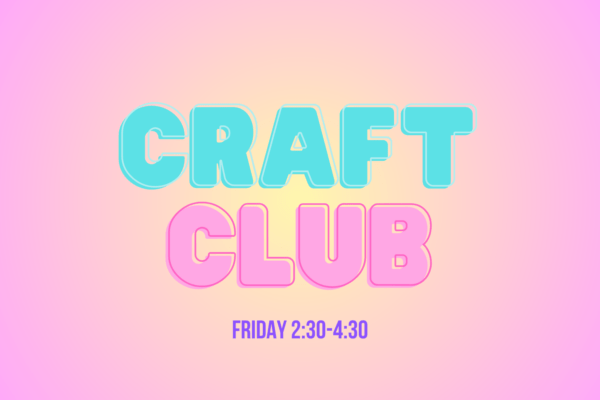 Image that says "Craft Club: Friday 2:30-4:30"