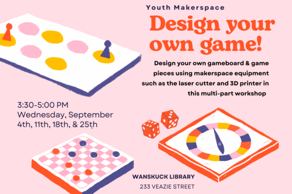 A pink flyer with images of gameboards and dice. The text reads "Design your own game! Design your own gameboard & game pieces using makerspace equipment such as the laser cutter and 3D printer in this multi-part workshop. Design your own gameboard & game pieces using makerspace equipment such as the laser cutter and 3D printer in this multi-part workshopDesign your own gameboard & game pieces using makerspace equipment such as the laser cutter and 3D printer in this multi-part workshop."