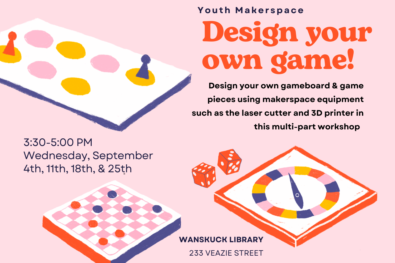 A pink flyer with images of gameboards and dice. The text reads "Design your own game! Design your own gameboard & game pieces using makerspace equipment such as the laser cutter and 3D printer in this multi-part workshop. Design your own gameboard & game pieces using makerspace equipment such as the laser cutter and 3D printer in this multi-part workshopDesign your own gameboard & game pieces using makerspace equipment such as the laser cutter and 3D printer in this multi-part workshop."