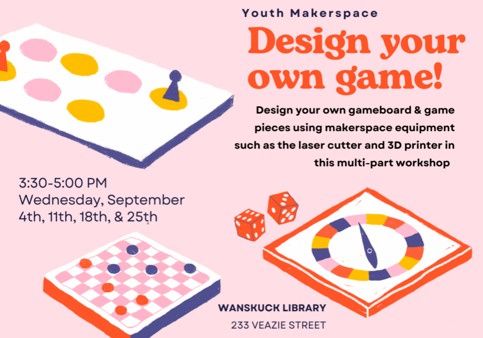 A pink flyer with images of gameboards and dice. The text reads "Design your own game! Design your own gameboard & game pieces using makerspace equipment such as the laser cutter and 3D printer in this multi-part workshop. Design your own gameboard & game pieces using makerspace equipment such as the laser cutter and 3D printer in this multi-part workshopDesign your own gameboard & game pieces using makerspace equipment such as the laser cutter and 3D printer in this multi-part workshop."